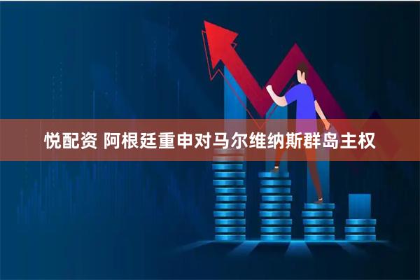 悦配资 阿根廷重申对马尔维纳斯群岛主权