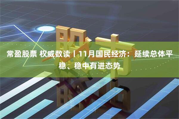 常盈股票 权威数读丨11月国民经济：延续总体平稳、稳中有进态势