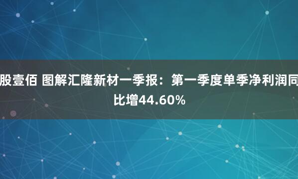 股壹佰 图解汇隆新材一季报：第一季度单季净利润同比增44.60%