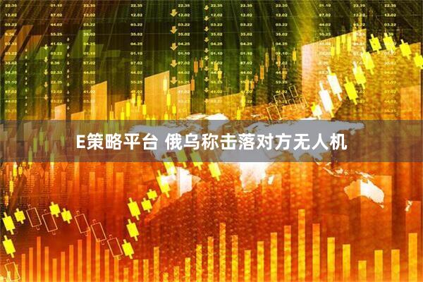 E策略平台 俄乌称击落对方无人机