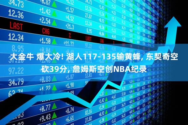 大金牛 爆大冷! 湖人117-135输黄蜂, 东契奇空砍39分, 詹姆斯空创NBA纪录