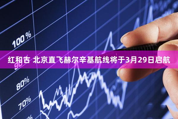 红和古 北京直飞赫尔辛基航线将于3月29日启航