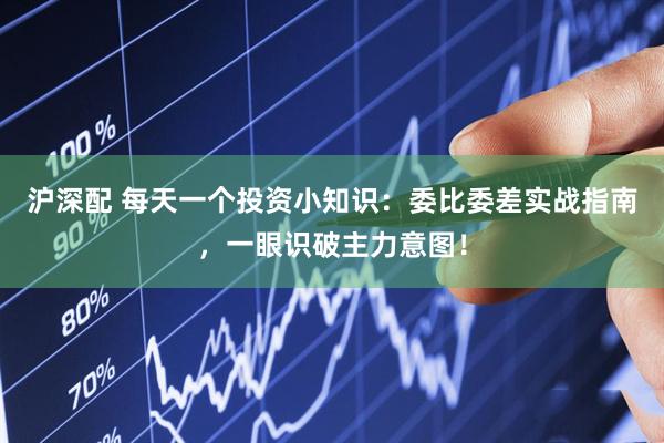沪深配 每天一个投资小知识：委比委差实战指南，一眼识破主力意图！