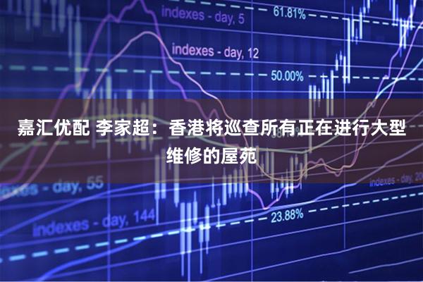 嘉汇优配 李家超：香港将巡查所有正在进行大型维修的屋苑