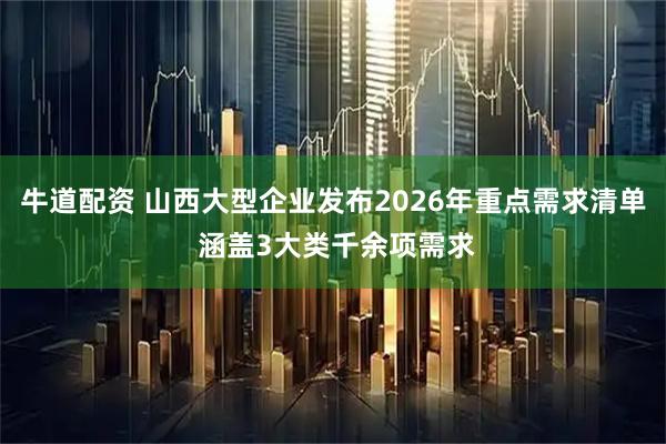 牛道配资 山西大型企业发布2026年重点需求清单 涵盖3大类千余项需求